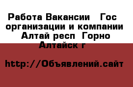 Работа Вакансии - Гос. организации и компании. Алтай респ.,Горно-Алтайск г.